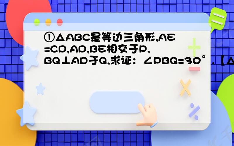 ①△ABC是等边三角形,AE=CD,AD,BE相交于P,BQ⊥AD于Q,求证：∠PBQ=30°.【△ABC为锐角三角形】
