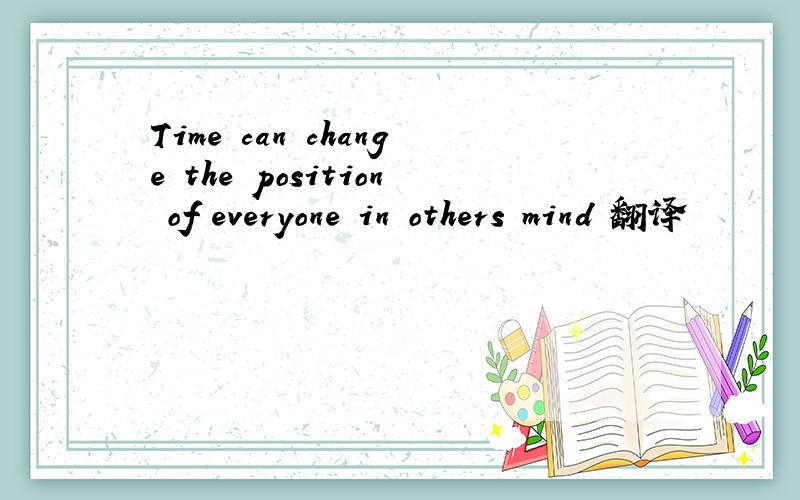 Time can change the position of everyone in others mind 翻译