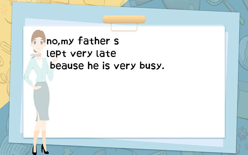 no,my father slept very late beause he is very busy.