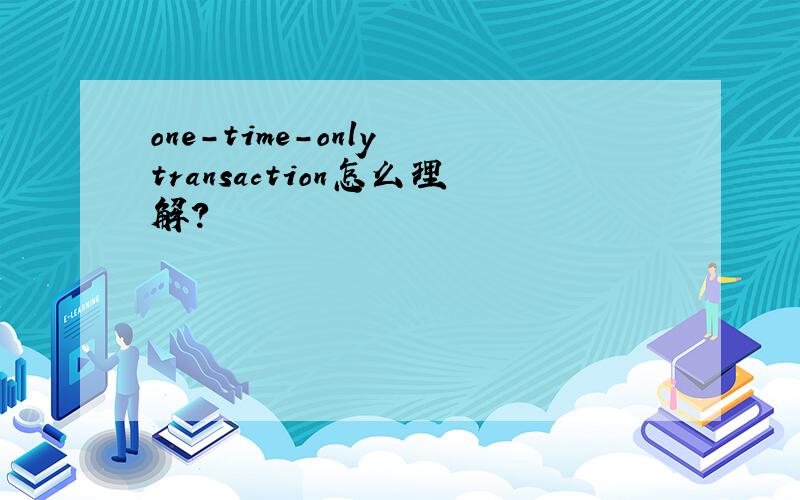 one-time-only transaction怎么理解?