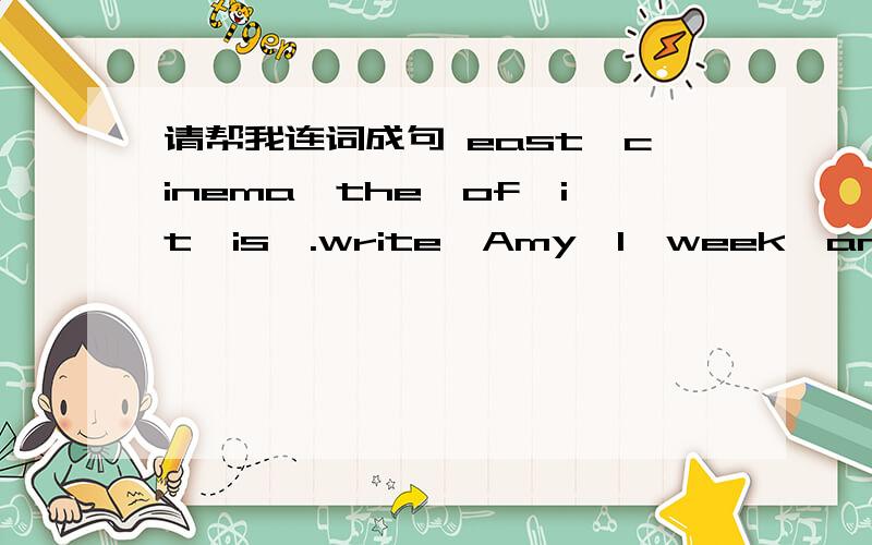 请帮我连词成句 east,cinema,the,of,it,is,.write,Amy,I,week,an,every,