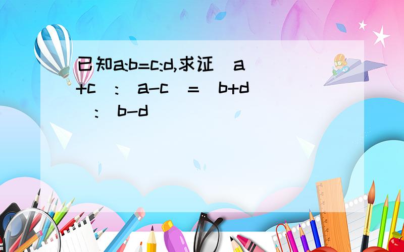 已知a:b=c:d,求证(a+c):(a-c)=(b+d):(b-d)