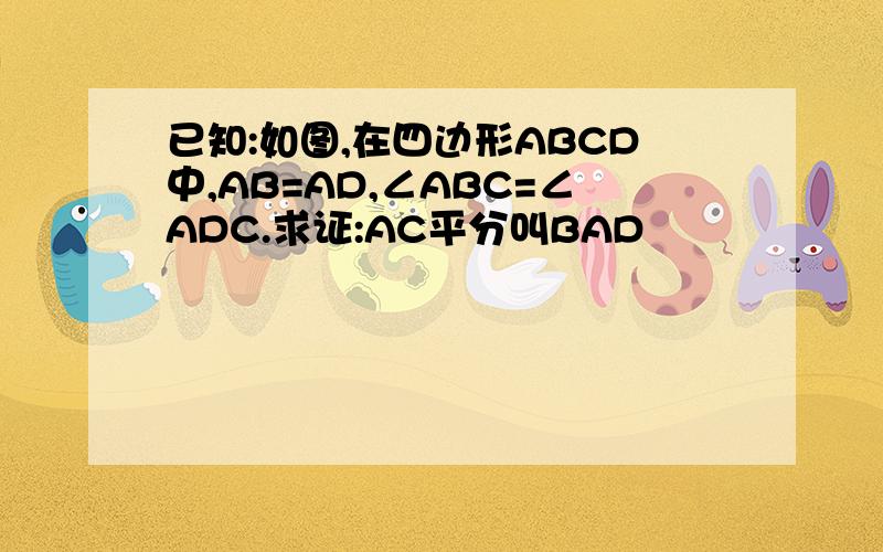 已知:如图,在四边形ABCD中,AB=AD,∠ABC=∠ADC.求证:AC平分叫BAD