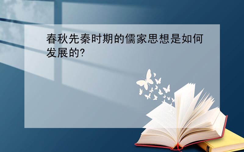 春秋先秦时期的儒家思想是如何发展的?