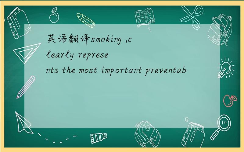 英语翻译smoking ,clearly represents the most important preventab