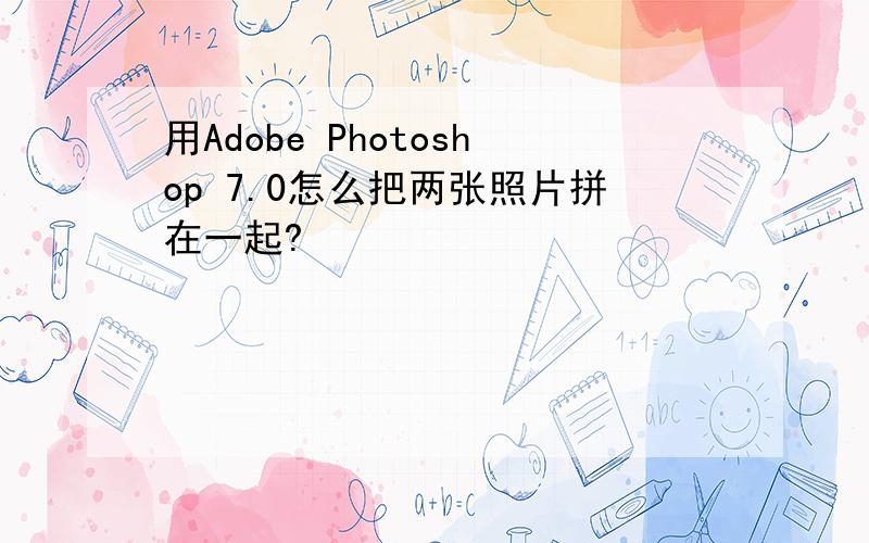 用Adobe Photoshop 7.0怎么把两张照片拼在一起?