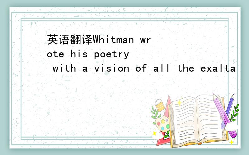 英语翻译Whitman wrote his poetry with a vision of all the exalta