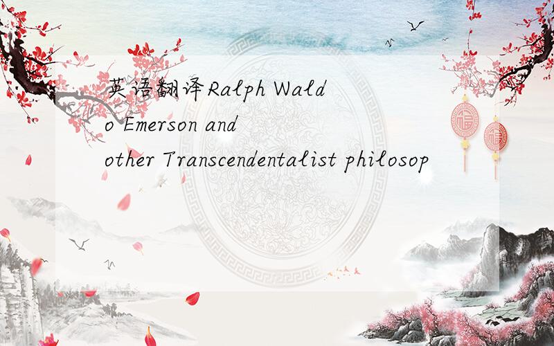 英语翻译Ralph Waldo Emerson and other Transcendentalist philosop