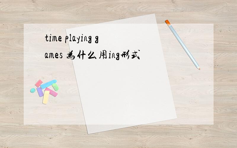 time playing games 为什么用ing形式