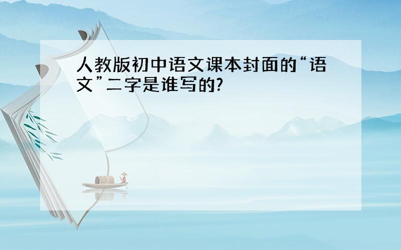 人教版初中语文课本封面的“语文”二字是谁写的?