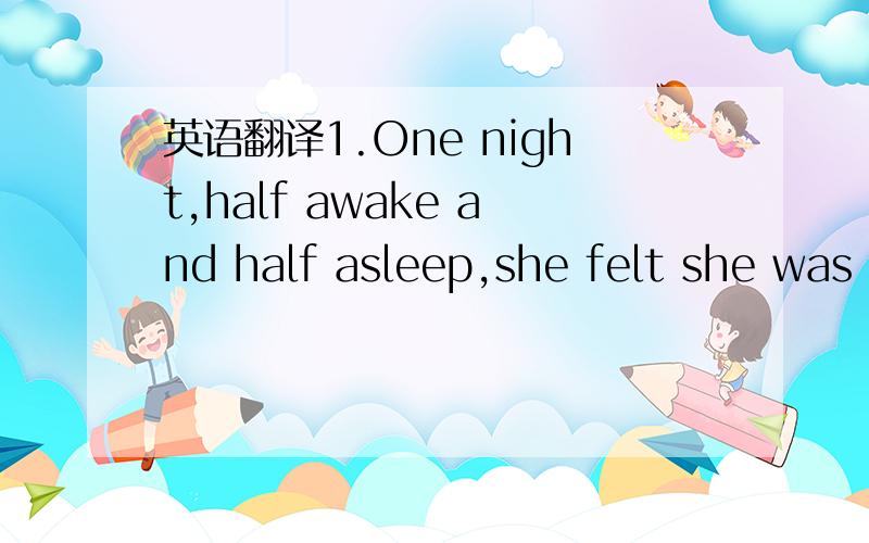 英语翻译1.One night,half awake and half asleep,she felt she was