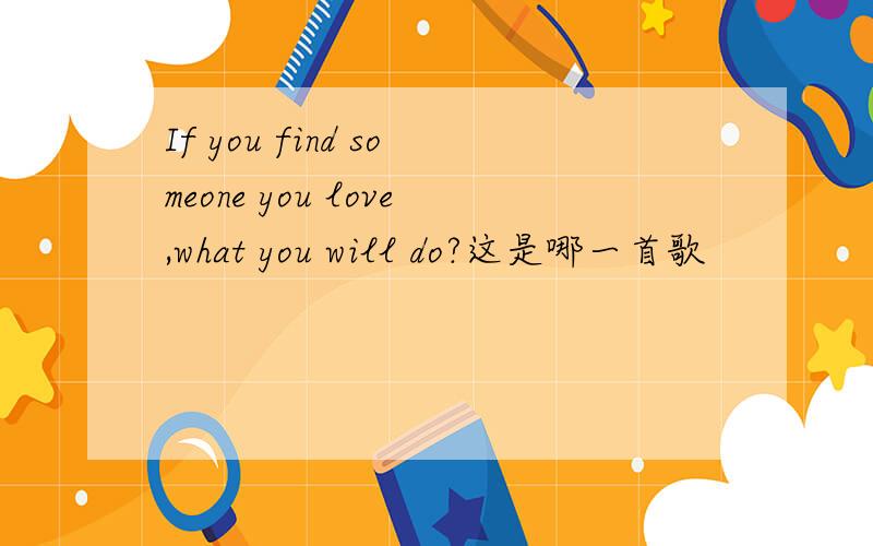 If you find someone you love,what you will do?这是哪一首歌