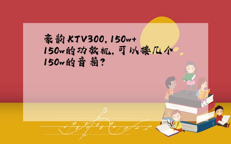 豪韵KTV300,150w+150w的功放机,可以接几个150w的音箱?