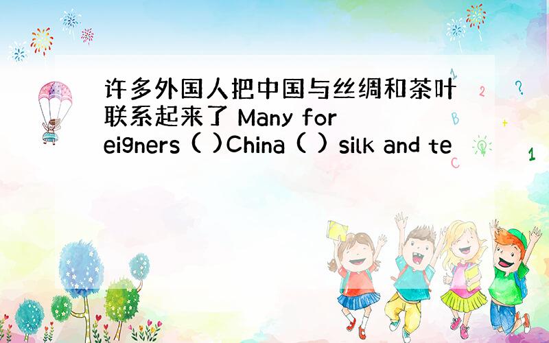 许多外国人把中国与丝绸和茶叶联系起来了 Many foreigners ( )China ( ) silk and te