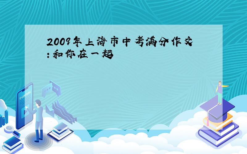 2009年上海市中考满分作文：和你在一起