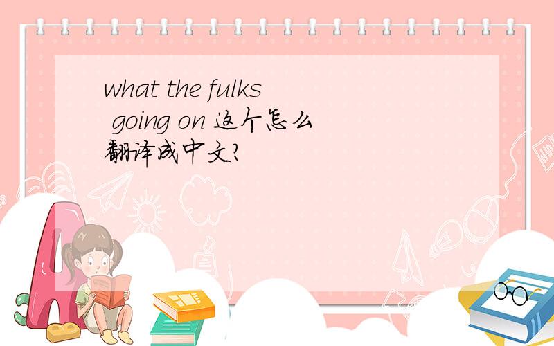 what the fulks going on 这个怎么翻译成中文?