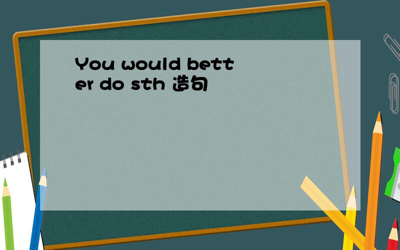 You would better do sth 造句