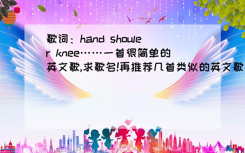 歌词：hand shouler knee……一首很简单的英文歌,求歌名!再推荐几首类似的英文歌 thanks!