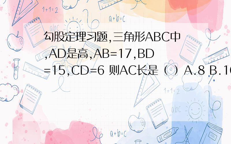 勾股定理习题,三角形ABC中,AD是高,AB=17,BD=15,CD=6 则AC长是（ ）A.8 B.10 C.12 D