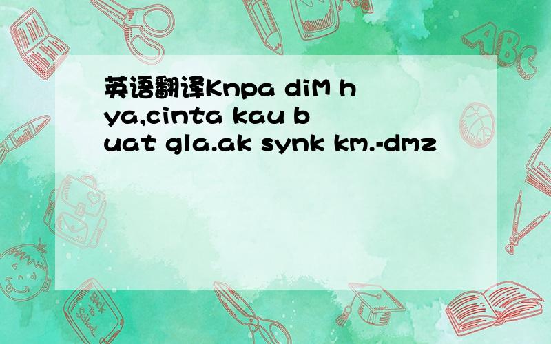 英语翻译Knpa diM hya,cinta kau buat gla.ak synk km.-dmz