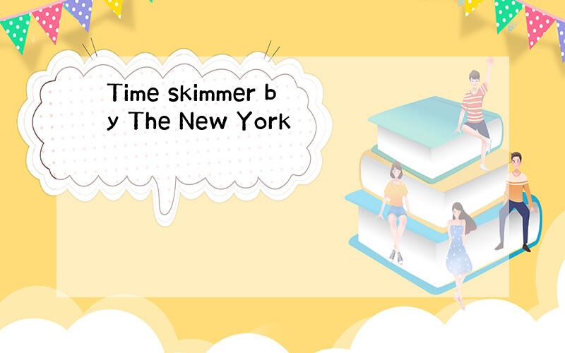 Time skimmer by The New York