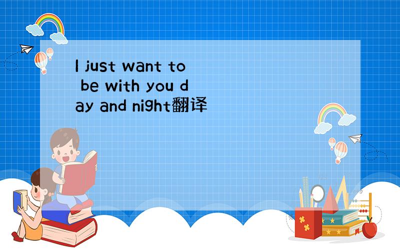 I just want to be with you day and night翻译