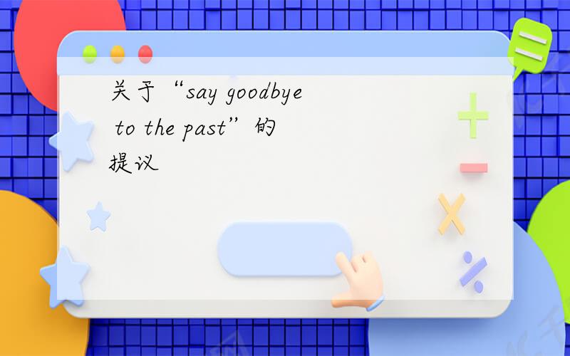 关于“say goodbye to the past”的提议
