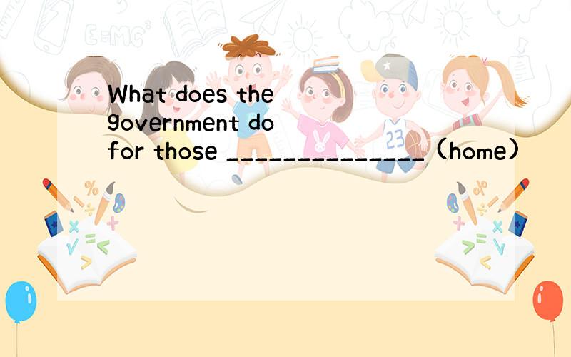 What does the government do for those ______________ (home)