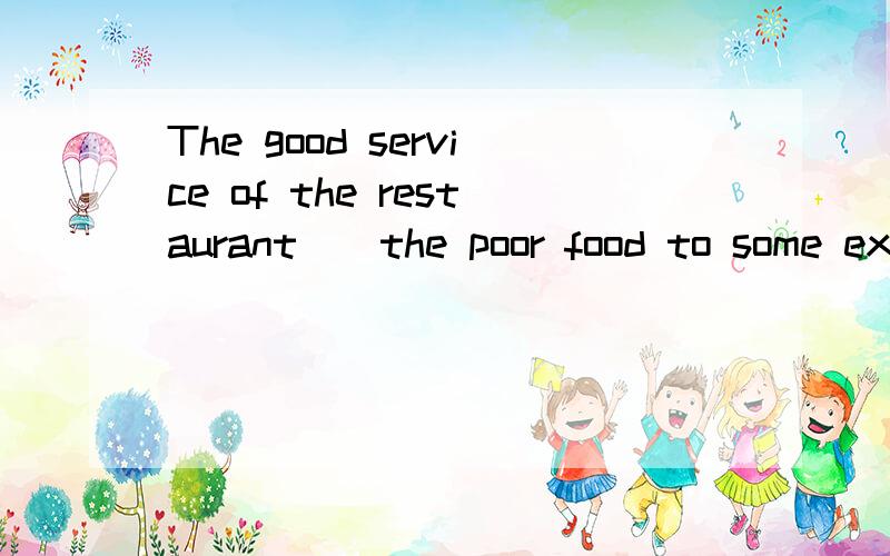 The good service of the restaurant()the poor food to some ex