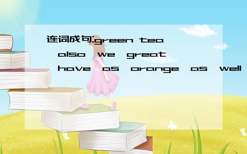 连词成句:green tea,also,we,great,have,as,orange,as,well,juice