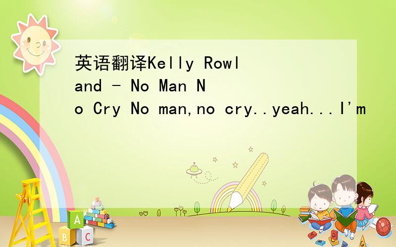 英语翻译Kelly Rowland - No Man No Cry No man,no cry..yeah...I'm