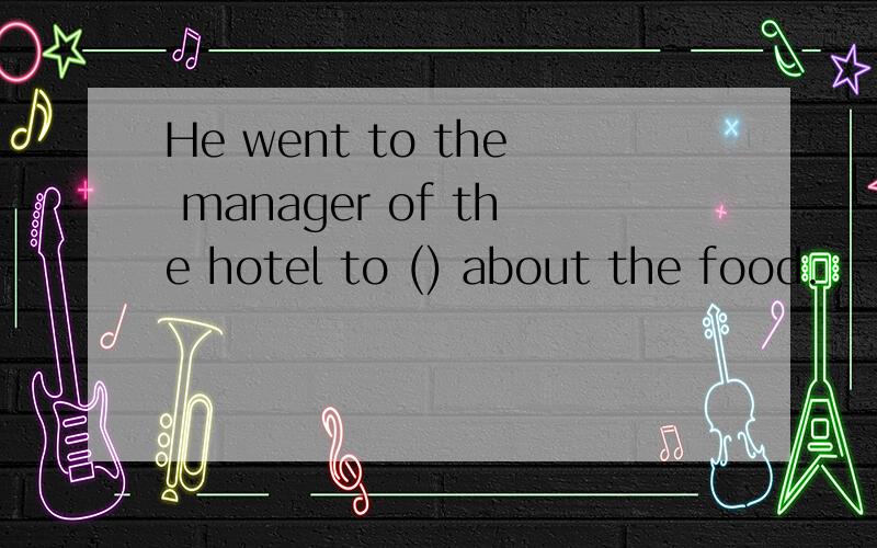 He went to the manager of the hotel to () about the food.