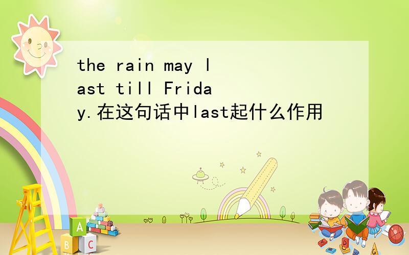 the rain may last till Friday.在这句话中last起什么作用