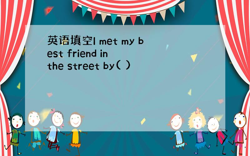 英语填空I met my best friend in the street by( )