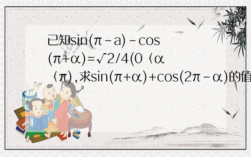 已知sin(π-a)-cos(π+α)=√2/4(0〈α〈π),求sin(π+α)+cos(2π-α)的值