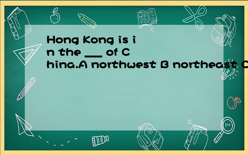 Hong Kong is in the ___ of China.A northwest B northeast C s