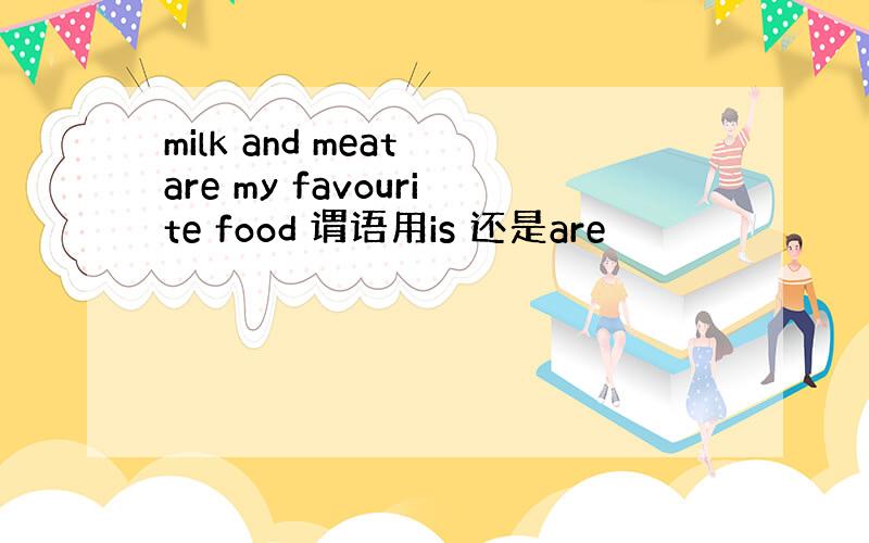 milk and meat are my favourite food 谓语用is 还是are