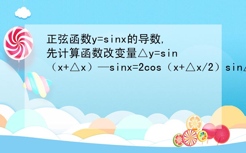 正弦函数y=sinx的导数,先计算函数改变量△y=sin（x+△x）—sinx=2cos（x+△x/2）sin△x/2