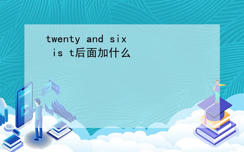 twenty and six is t后面加什么