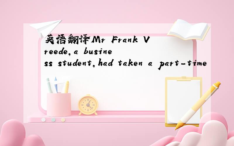 英语翻译Mr Frank Vreede,a business student,had taken a part-time