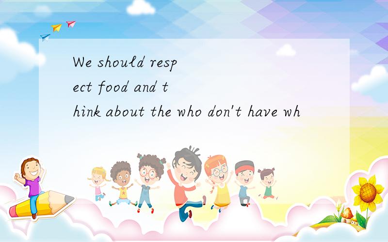 We should respect food and think about the who don't have wh