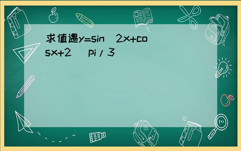 求值遇y=sin^2x+cosx+2 (pi/3