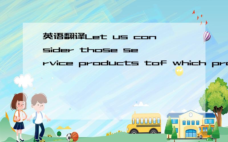 英语翻译Let us consider those service products tof which profita