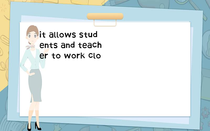 it allows students and teacher to work clo