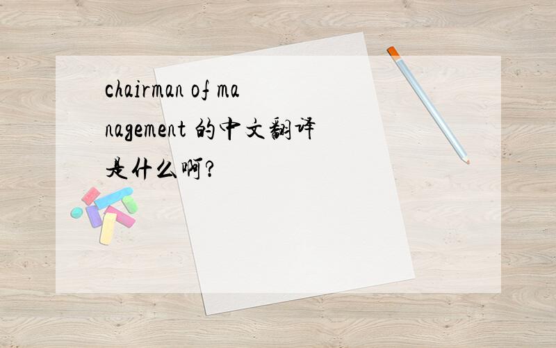 chairman of management 的中文翻译是什么啊?