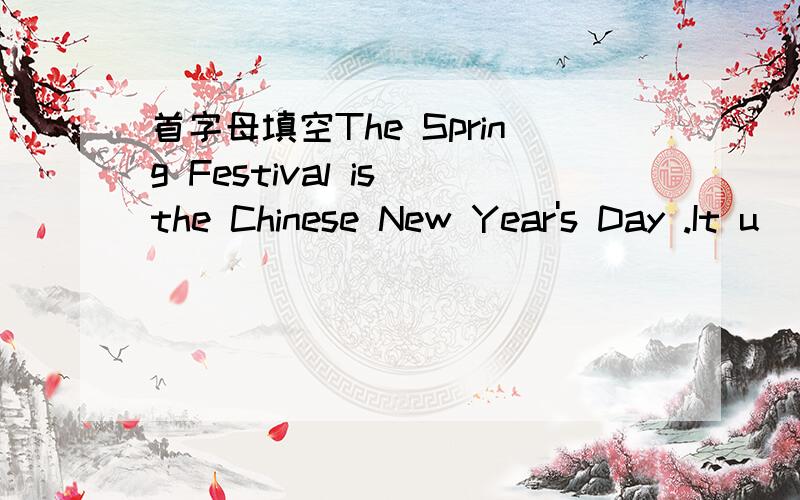首字母填空The Spring Festival is the Chinese New Year's Day .It u