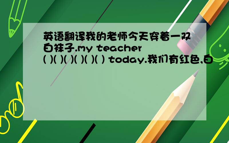 英语翻译我的老师今天穿着一双白袜子.my teacher( )( )( )( )( )( ) today.我们有红色,白