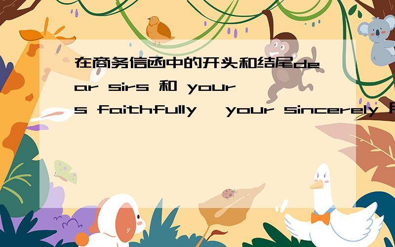 在商务信函中的开头和结尾dear sirs 和 yours faithfully ,your sincerely 用汉语