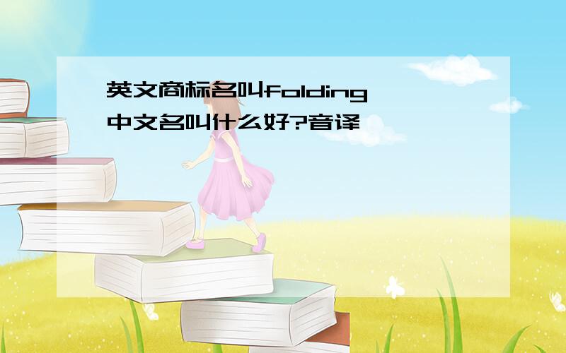 英文商标名叫folding,中文名叫什么好?音译
