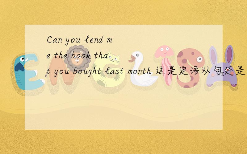 Can you lend me the book that you bought last month 这是定语从句还是